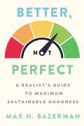 Better Not Perfect A Realists Guide to Maximum Sustainable Goodness