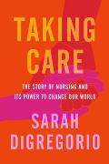 Taking Care The Story of Nursing & Its Power to Change Our World