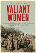 Valiant Women The Untold Story of the American Servicewomen Who Helped Win World War II