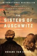 Sisters of Auschwitz The True Story of Two Jewish Sisters Resistance in the Heart of Nazi Territory