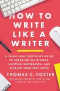 How to Write Like a Writer A Sharp & Subversive Guide to Ignoring Inhibitions Inviting Inspiration & Finding Your True Voice