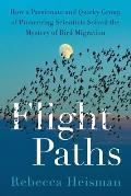 Flight Paths: How a Passionate and Quirky Group of Pioneering Scientists Solved the Mystery of Bird Migration