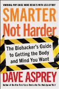 Smarter Not Harder The Biohackers Guide to Getting the Body & Mind You Want