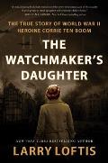 Watchmakers Daughter The True Story of World War II Heroine Corrie ten Boom