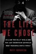 The Life We Chose: William Big Billy d'Elia and the Last Secrets of America's Most Powerful Mafia Family
