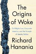 Origins of Woke Civil Rights Law Corporate America & the Triumph of Identity Politics