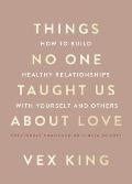 Things No One Taught Us about Love: How to Build Healthy Relationships with Yourself and Others