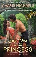 Say Yes to the Princess A Hidden Royals Novel