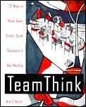 Teamthink 72 Ways To Make Good Smart Quick Decisions in Any Meeting