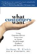 What Customers Want Using Outcome Driven Innovation to Create Breakthrough Products & Services