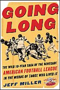 Going Long The Wild Ten Year Saga of the Renegade American Football League in the Words of Those Who Lived