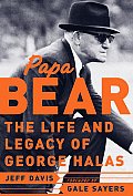 Papa Bear The Life & Legacy Of George Halas