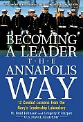 Becoming a Leader the Annapolis Way 12 Combat Lessons from the Navys Leadership Laboratory