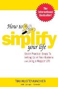 How to Simplify Your Life Seven Practical Steps to Letting Go of Your Burdens & Living a Happier Life