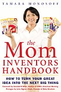Mom Inventors Handbook How to Turn Your Great Idea Into the Next Big Thing