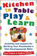 Kitchen Table Play & Learn: Activities and Lessons for Building Your Preschooler's Vital Developmental Skills
