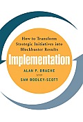 Implementation: How to Transform Strategic Initiatives Into Blockbuster Results: How to Transform Strategic Initiatives Into Blockbuster Results