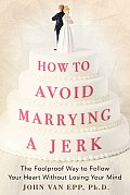 How to Avoid Marrying a Jerk The Foolproof Way to Follow Your Heart Without Losing Your Mind