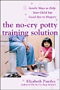 No Cry Potty Training Solution Gentle Ways to Help Your Child Say Good Bye to Diapers