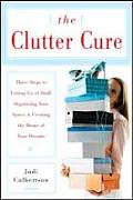 Clutter Cure Three Steps to Letting Go of Stuff Organizing Your Space & Creating the Home of Your Dreams