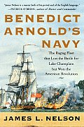 Benedict Arnolds Navy The Ragtag Fleet That Lost the Battle of Lake Champlain But Won the American Revolution