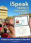 Ispeak French Beginner's Course (MP3 CD + Guide): 10 Steps to Learn French on Your iPod [With Book]
