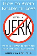 How to Avoid Falling in Love with a Jerk The Foolproof Way to Follow Your Heart Without Losing Your Mind