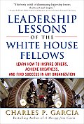 Leadership Lessons of the White House Fellows: Learn How to Inspire Others, Achieve Greatness and Find Success in Any Organization