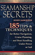 Seamanship Secrets 101 Tips & Techniques for Better Navigation Cruise Planning & Boat Handling Under Power or Sai