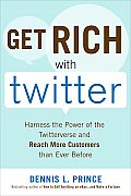 Get Rich with Twitter: Harness the Power of the Twitterverse and Reach More Customers Than Ever Before