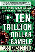 The Ten Trillion Dollar Gamble: The Coming Deficit Debacle and How to Invest Now: How Deficit Economics Will Change Our Global Financial Climate