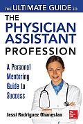 The Ultimate Guide to the Physician Assistant Profession: A Personal Mentoring Guide to Success