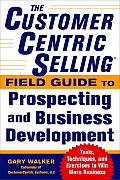 The Customercentric Selling(r) Field Guide to Prospecting and Business Development: Techniques, Tools, and Exercises to Win More Business