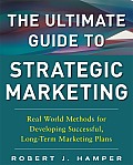 The Ultimate Guide to Strategic Marketing: Real World Methods for Developing Successful, Long-Term Marketing Plans