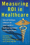 Measuring ROI in Healthcare: Tools and Techniques to Measure the Impact and ROI in Healthcare Improvement Projects and Programs: Tools and Techniqu