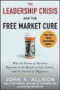 Leadership Crisis & the Free Market Cure Why the Future of Business Depends on the Return to Life Liberty & the Pursuit of Happiness