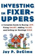 Investing in Fixer-Uppers: A Complete Guide to Buying Low, Fixing Smart, Adding Value, a Complete Guide to Buying Low, Fixing Smart, Adding Value
