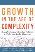 Growth in the Age of Complexity: Steering Your Company to Innovation, Productivity, and Profits in the New Era of Competition