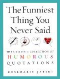 The Funniest Thing You Never Said: The Ultimate Collection of Humorous Quotations