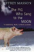 Pig Who Sang to the Moon The Emotional World of Farm Animals Jeffrey Moussaieff Masson