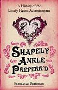 Shapely Ankle Preferrd A History of the Lonely Hearts Ad 1695 2010 by Francesca Beauman
