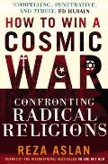 How to Win a Cosmic War Confronting Radical Religions Reza Aslan