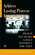 Achieve Lasting Process Improvement: Reach Six SIGMA Goals Without the Pain