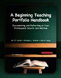 A Beginning Teaching Portfolio Handbook: Documenting and Reflecting on Your Professional Growth and Abilities