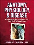 Anatomy, Physiology, & Disease: An Interactive Journey for Health Professionals with DVD
