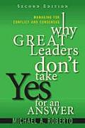 Why Great Leaders Dont Take Yes for an Answer Managing for Conflict & Consensus
