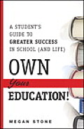 Own Your Education A Students Guide to Greater Success in School & Life