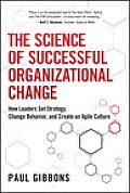 Science Of Successful Organizational Change How Leaders Set Strategy Change Behavior & Create An Agile Culture