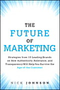 Future Of Marketing Lessons From 18 Leading Brands On Transforming Your Marketing Strategies To Survive The Age Of The Consumer