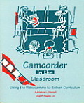 Camcorder in the Classroom Using the Videocamera to Enliven Curriculum